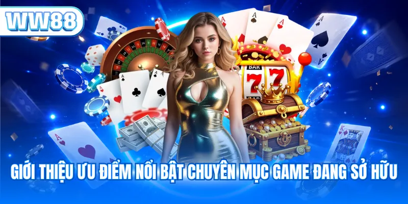Giới thiệu ưu điểm nổi bật chuyên mục game đang sở hữu