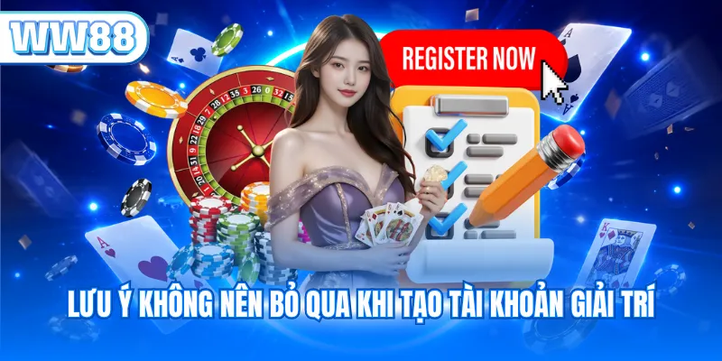 Lưu ý không nên bỏ qua khi tạo tài khoản giải trí