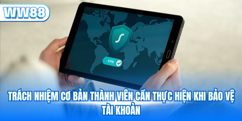 Trách nhiệm cơ bản thành viên cần thực hiện khi bảo vệ tài khoản