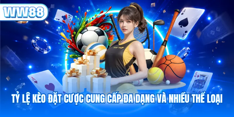 Tỷ lệ kèo đặt cược cung cấp đa dạng và nhiều thể loại